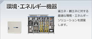 環境エネルギー機器/省エネ・創エネに対する最適な環境エネルギーソリューションを提案します。