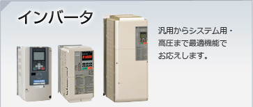 インバータ/汎用からシステム用・高圧まで最適機能でお応えします。