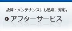 故障・メンテナンスにも迅速に対応アフターサービス