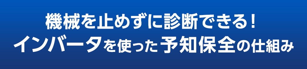 機械を止めずに診断できる　インバータを使った故障予知の仕組み