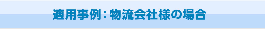 適用事例：物流会社様の場合