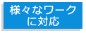 様々なワークに対応