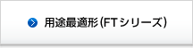 用途最適形(FTシリーズ)