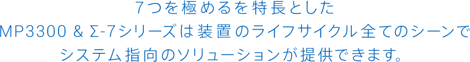 7つを極めるを特長としたMP3300 ＆ Σ-7シリーズは、装置のライフサイクル全てのシーンでシステム指向のソリューションが提供できます。