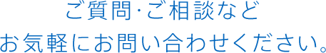 ご質問・ご相談などお気軽にお問い合わせください。