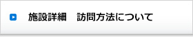 施設詳細 訪問方法について