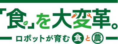 「食」を大変革。－ロボットが育む食と農－